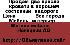 Продам два кресло кровати в хорошем состояний  недорого › Цена ­ 3 000 - Все города Мебель, интерьер » Мягкая мебель   . Ненецкий АО